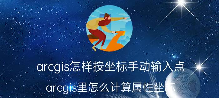 arcgis怎样按坐标手动输入点 arcgis里怎么计算属性坐标？